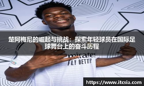 楚阿梅尼的崛起与挑战：探索年轻球员在国际足球舞台上的奋斗历程