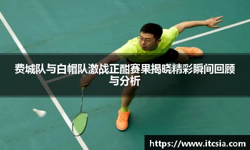 费城队与白帽队激战正酣赛果揭晓精彩瞬间回顾与分析