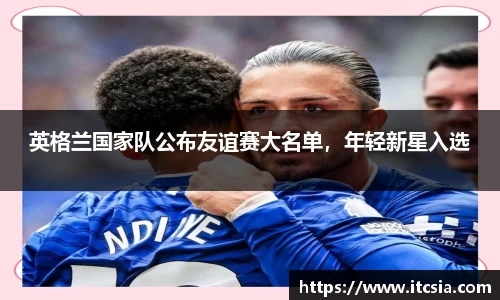 英格兰国家队公布友谊赛大名单，年轻新星入选